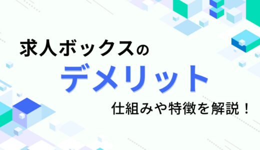 求人ボックスのデメリットは？ 仕組みや特徴を解説